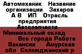 Автомеханик › Название организации ­ Захаров А.В., ИП › Отрасль предприятия ­ Автозапчасти › Минимальный оклад ­ 120 000 - Все города Работа » Вакансии   . Амурская обл.,Селемджинский р-н